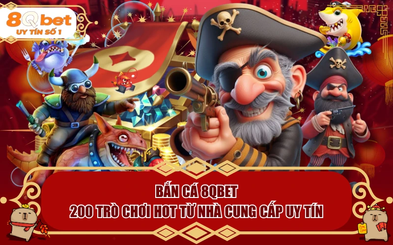 Bắn Cá 8QBET | 200 Trò Chơi HOT Từ Nhà Cung Cấp Uy Tín - fohebi.pro