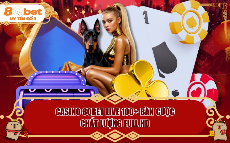 Casino 8QBET Live 100+ Bàn Cược Chất Lượng Full HD - fohebi.pro