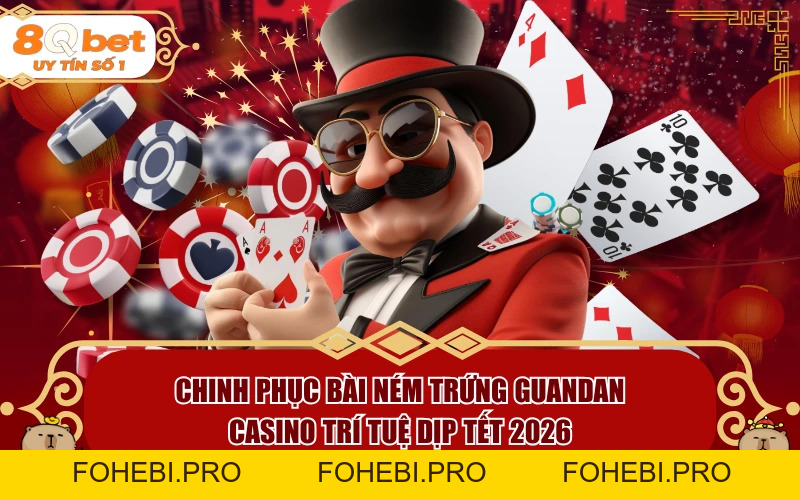 Chinh Phục Bài Ném Trứng Guandan: Casino Trí Tuệ Dịp Tết 2026 - fohebi.pro Chinh Phục Bài Ném Trứng Guandan: Casino Trí Tuệ Dịp Tết 2026 - fohebi.pro