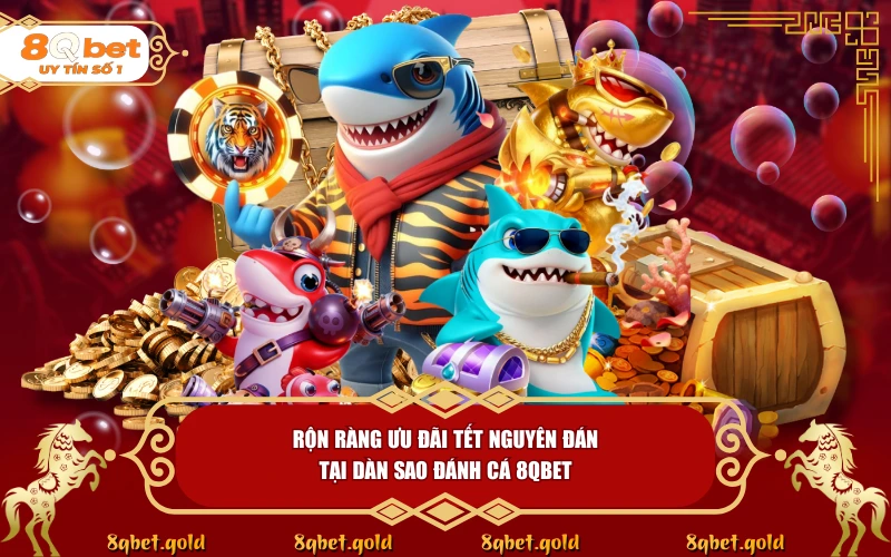 Dàn Sao Đánh Cá 8QBET: Đại Tiệc Săn Thưởng Đón Tết Cùng 8QBET - fohebi.pro Dàn Sao Đánh Cá 8QBET: Đại Tiệc Săn Thưởng Đón Tết Cùng 8QBET - fohebi.pro