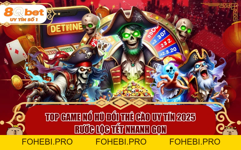 Top Game Nổ Hũ Đổi Thẻ Cào Uy Tín 2026: Rước Lộc Tết Nhanh Gọn - fohebi.pro Top Game Nổ Hũ Đổi Thẻ Cào Uy Tín 2026: Rước Lộc Tết Nhanh Gọn - fohebi.pro